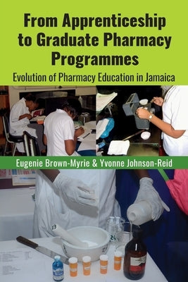 From Apprenticeship to Graduate Pharmacy Programmes: Evolution of Pharmacy Education in Jamaica Paperback University of Technology, Jamaica Press