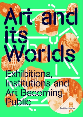 Art and Its Worlds: Exhibitions, Institutions and Art Becoming Public: Exhibition Histories Volume 12 Paperback Walther Konig Verlag