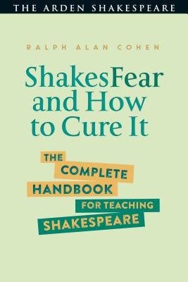 Shakesfear and How to Cure It: The Complete Handbook for Teaching Shakespeare Arden Shakespeare