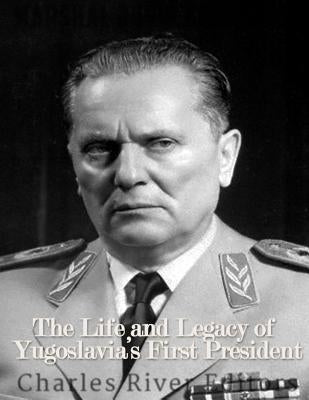 Marshal Josip Broz Tito: The Life and Legacy of Yugoslavia's First President Paperback Createspace Independent Publishing Platform