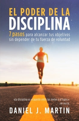 El poder de la disciplina: 7 pasos para alcanzar tus objetivos sin depender de tu motivación ni de tu fuerza de voluntad by Martin, Daniel J. - Corrections Bookstore Publishing LLC
