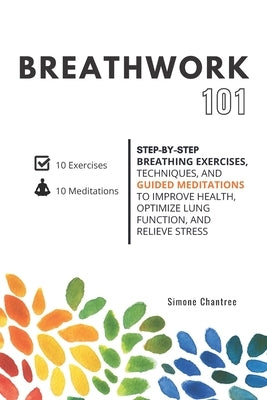 Breathwork 101: Step-by-step breathing exercises, techniques, and guided meditations to improve health, optimize lung function, and relieve stress by Chantree, Simone