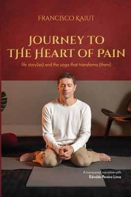 Journey to the Heart of Pain: life story (ies) and the yoga that transforms (them) by Kaiut, Francisco