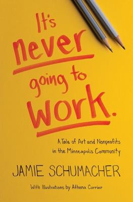 It's Never Going to Work: A Tale of Art and Nonprofits in the Minneapolis Community Paperback Jamie Schumacher