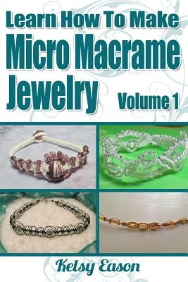 Learn How To Make Micro Macrame Jewelry: Learn how you can start making Micro Macramé jewelry quickly and easily! Paperback Createspace Independent Publishing Platform