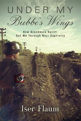 Under My Bubbe's Wings: How Grandma's Spirit Got Me Through Nazi Captivity Paperback Booklocker.com