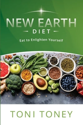 New Earth Diet: Eat to Enlighten Yourself by Toney, Toni