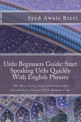 Urdu Beginners Guide: Start Speaking Urdu Phrases with English Pronunciations Learn Urdu Quickly: 100 Most Used Urdu Conversational Vocabula Paperback Createspace Independent Publishing Platform