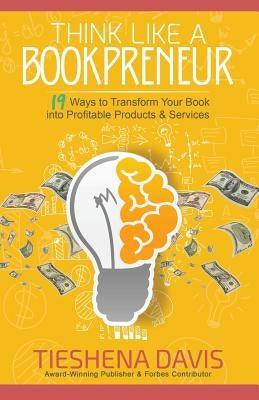Think Like a Bookpreneur: 19 Ways to Transform Your Book into Profitable Products & Services Paperback Purposely Created Publishing Group