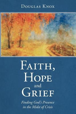 Faith, Hope and Grief: Finding God's Presence in the Midst of Crisis Paperback WestBow Press