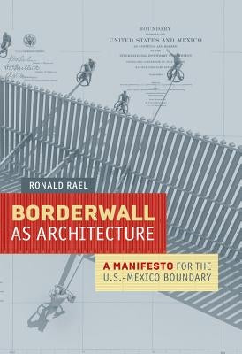 Borderwall as Architecture: A Manifesto for the U.S.-Mexico Boundary Paperback University of California Press
