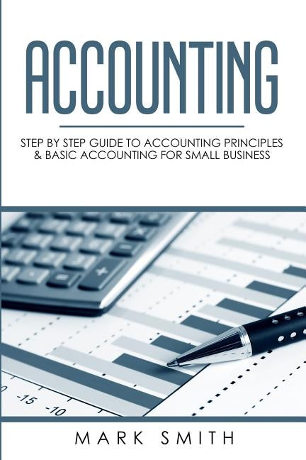 Accounting: Step by Step Guide to Accounting Principles & Basic Accounting for Small business Paperback Guy Saloniki