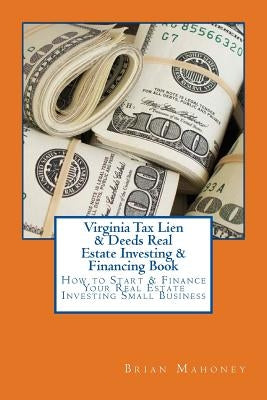 Virginia Tax Lien & Deeds Real Estate Investing & Financing Book: How to Start & Finance Your Real Estate Investing Small Business Paperback Createspace Independent Publishing Platform