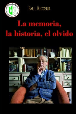 La memoria, la historia, el olvido: Acerca del vínculo entre estos conceptos fundamentales by Ricoeur, Paul