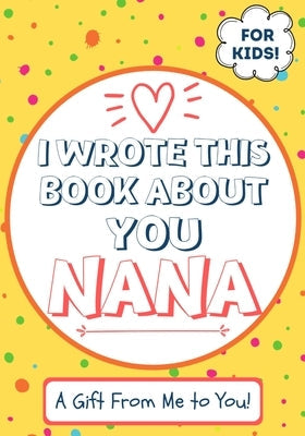 I Wrote This Book About You Nana: A Child's Fill in The Blank Gift Book For Their Special Nana Perfect for Kid's 7 x 10 inch Paperback Life Graduate Publishing Group