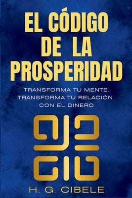 EI Código de Prosperidad: El Secreto para Atraer Dinero y la Abundancia Financiera: Manual Práctico para Aprender Mediante Ejercicios e Historias la P by Cibele, H. G.