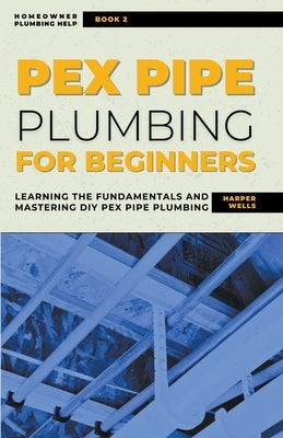 PEX Pipe Plumbing for Beginners: Learning the Fundamentals and Mastering DIY PEX Pipe Plumbing Paperback Life Level Up