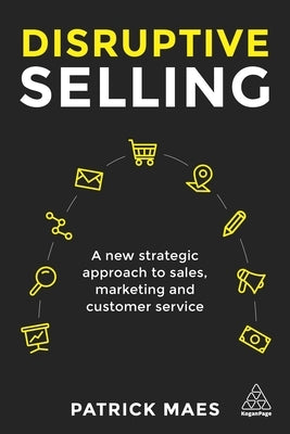 Disruptive Selling: A New Strategic Approach to Sales, Marketing and Customer Service Paperback Kogan Page