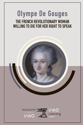Olympe De Gouges: The French Revolutionary Woman Willing to Die for her Right to Speak Paperback Independently Published