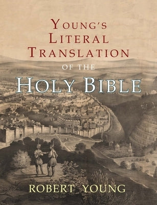 Young's Literal Translation of the Holy Bible: With Prefaces to 1st, Revised, & 3rd Editions by Young, Robert