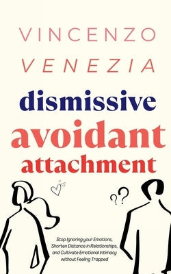 Dismissive Avoidant Attachment: Stop Ignoring your Emotions, Shorten Distance in Relationships and Cultivate Emotional Intimacy without Feeling Trappe Paperback Vincenzo Venezia