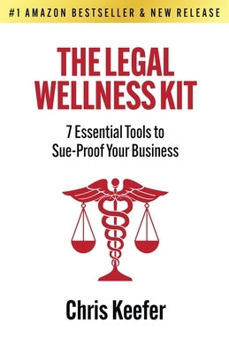 The Legal Wellness Kit: 7 Essential Tools to Sue-Proof Your Business by Keefer, Chris