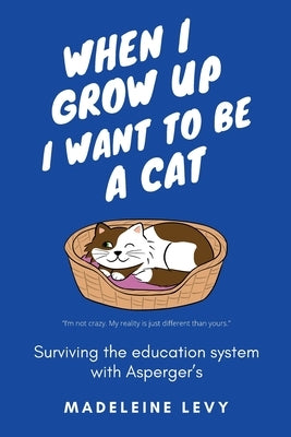 When I Grow Up I Want to Be a Cat: Surviving the education system with Asperger's Cavalcade Books
