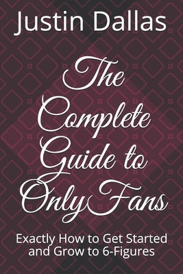 The Complete Guide to OnlyFans: Exactly How to Get Started and Grow to 6-Figures Paperback Independently Published