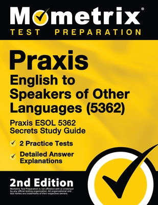Praxis English to Speakers of Other Languages (5362) - Praxis ESOL 5362 Secrets Study Guide, 2 Practice Tests, Detailed Answer Explanations: [2nd Edit Mometrix Media LLC