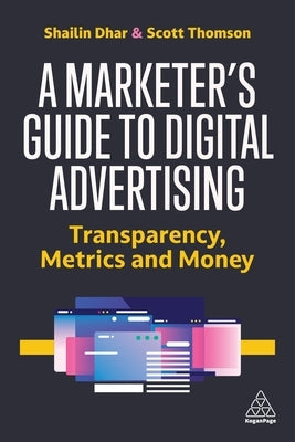 A Marketer's Guide to Digital Advertising: Transparency, Metrics, and Money Paperback Kogan Page