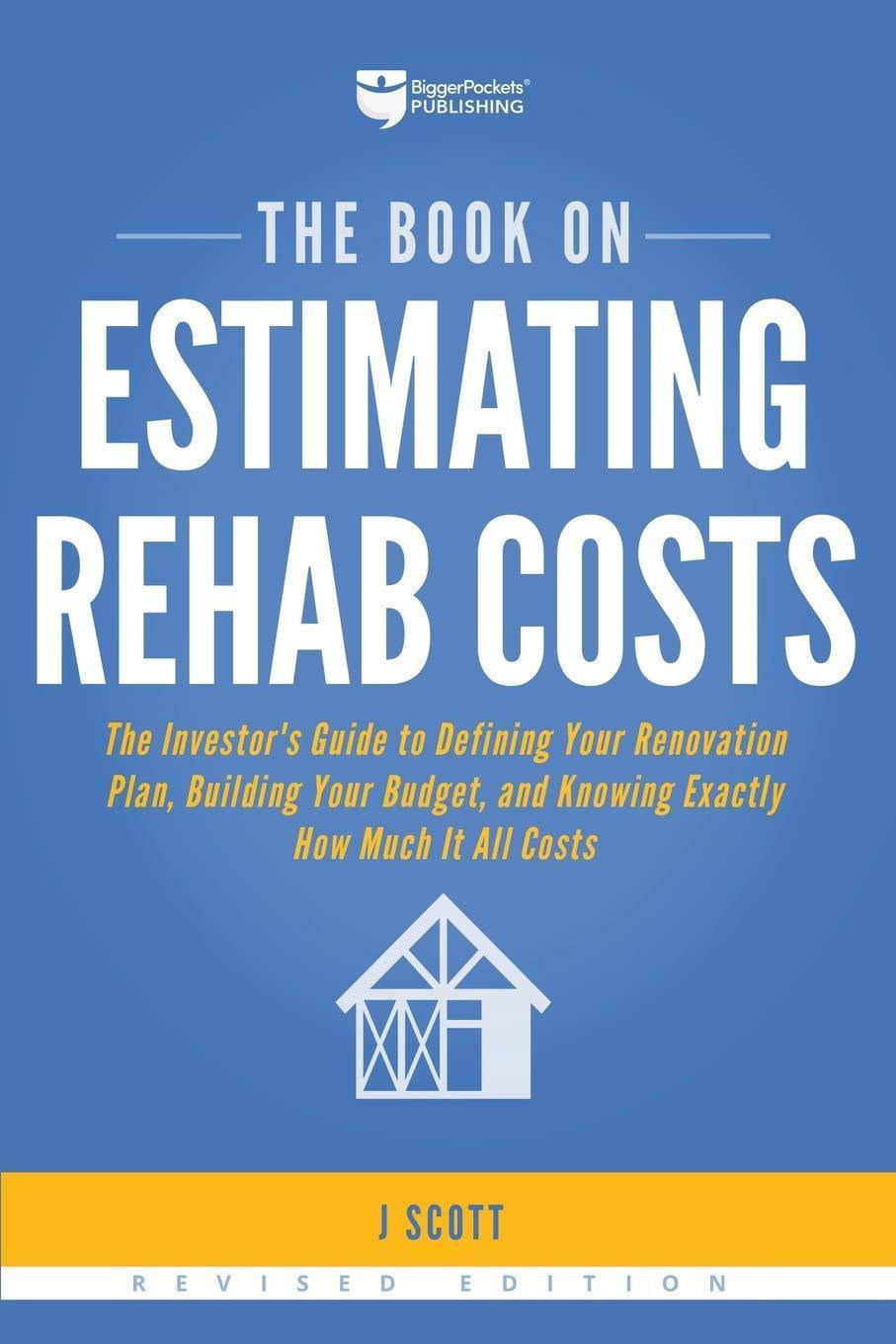 The Book on Estimating Rehab Costs: The Investor's Guide to Defining Your Renovation Plan, Building Your Budget, and Knowing Exactly How Much It All C Home Improvement and Design J Scott