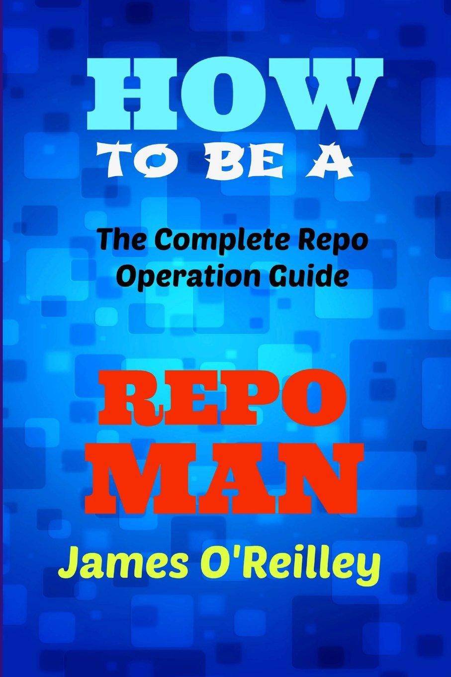 How to be a Repo Man: The Complete Repo Operation Guide Law James O'Reilly