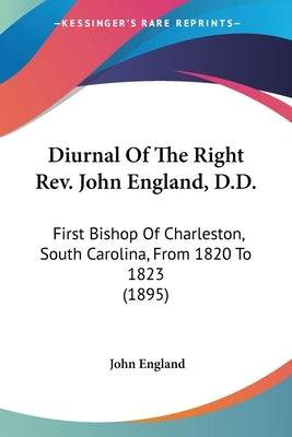 Diurnal Of The Right Rev. John England, D.D.: First Bishop Of Charleston, South Carolina, From 1820 To 1823 (1895) Paperback Kessinger Publishing