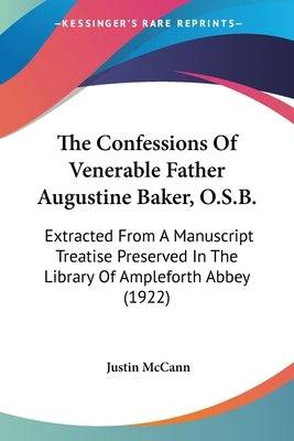 The Confessions Of Venerable Father Augustine Baker, O.S.B.: Extracted From A Manuscript Treatise Preserved In The Library Of Ampleforth Abbey (1922) Paperback Kessinger Publishing