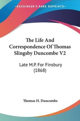 The Life And Correspondence Of Thomas Slingsby Duncombe V2: Late M.P. For Finsbury (1868) Paperback Kessinger Publishing