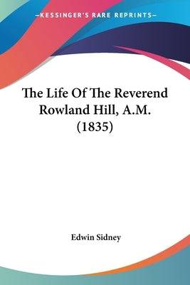 The Life Of The Reverend Rowland Hill, A.M. (1835) Paperback Kessinger Publishing