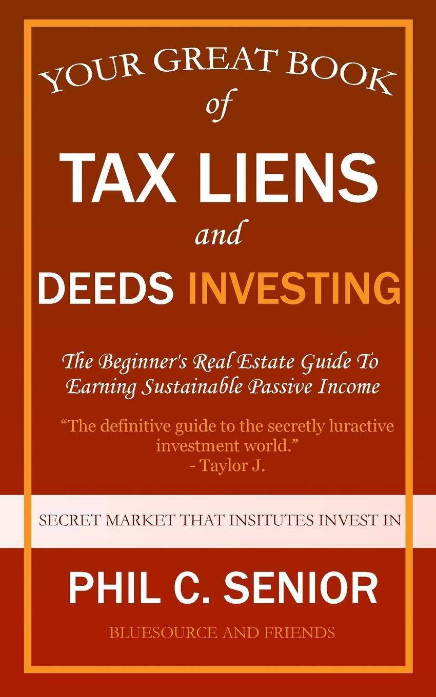 Your Great Book Of Tax Liens And Deeds Investing: The Beginner's Real Estate Guide To Earning Sustainable Passive Income Business and Investments Phil C Senior
