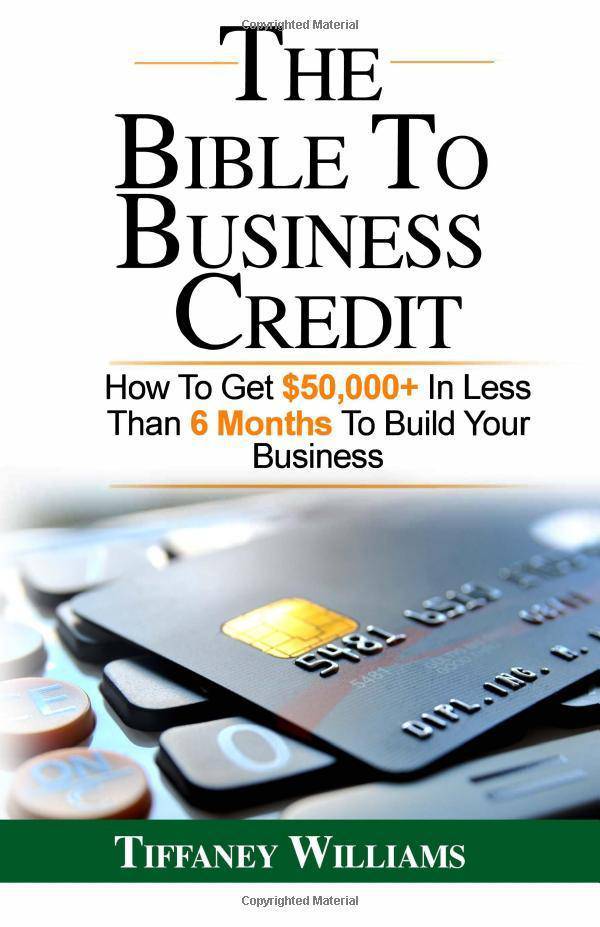 The Bible To Business Credit: How To Get $50,000+ In Less Than 6 Months To Build Your Business Business and Investments Tiffaney Williams