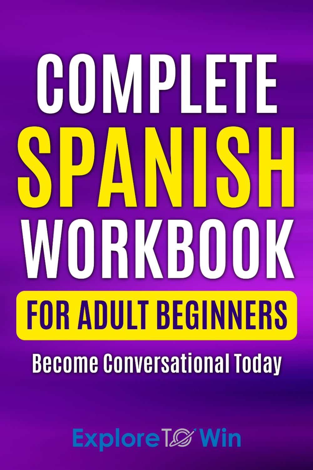 Complete Spanish Workbook For Adult Beginners: Essential Spanish Words And Phrases You Must Know (Learn Spanish for Adults)