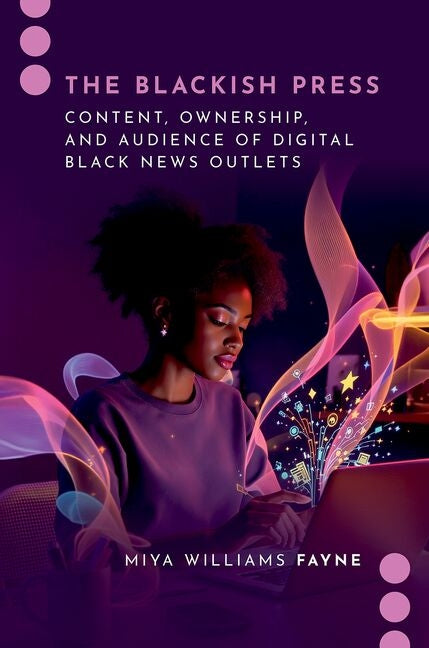 The Blackish Press: Content, Ownership, and Audience of Digital Black News Outlets by Williams Fayne, Miya