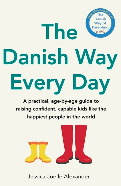 The Danish Way Every Day: A Practical, Age-By-Age Guide to Raising Confident, Capable Kids Like the Happiest People in the World by Alexander, Jessica-Joelle