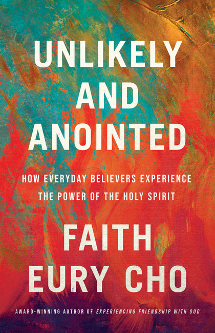 Unlikely and Anointed: How Everyday Believers Experience the Power of the Holy Spirit by Cho, Faith Eury