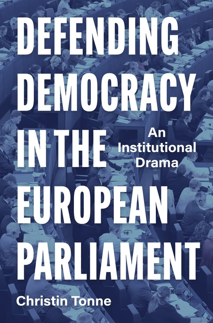 Defending Democracy in the European Parliament: An Institutional Drama by Tonne, Christin