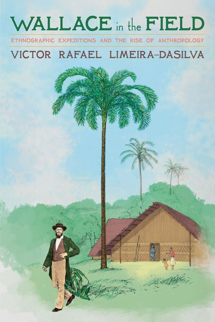 Wallace in the Field: Ethnographic Expeditions and the Rise of Anthropology by Limeira-Dasilva, Victor Rafael