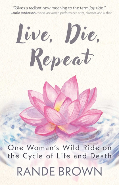 Live, Die, Repeat: One Woman's Wild Ride on the Cycle of Life and Death by Brown, Rande