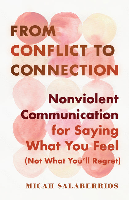 From Conflict to Connection: Nonviolent Communication for Saying What You Feel (Not What You'll Regret) by Salaberrios, Micah