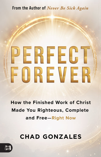 Perfect Forever: How the Finished Work of Christ Made You Righteous, Complete and Free-Right Now by Gonzales, Chad