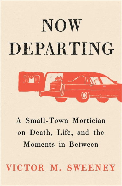 Now Departing: A Small-Town Mortician on Death, Life, and the Moments in Between by Sweeney, Victor M.