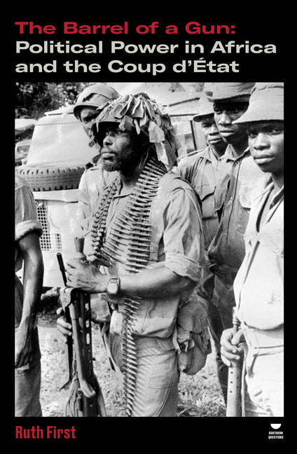 The Barrel of a Gun: Political Power in Africa and the Coup d'État by First, Ruth