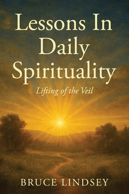 Lessons in Daily Spirituality: Lifting of the Veil by Lindsey, Bruce
